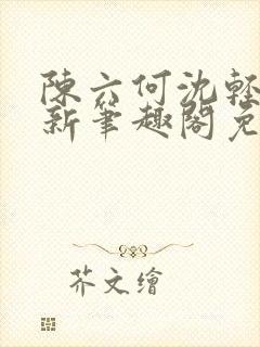 陈六何沈轻舞最新笔趣阁免费下载
