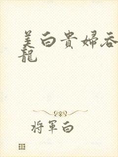 美白贵妇吞吃巨龙