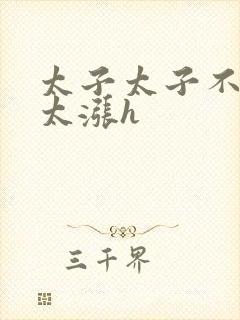 太子太子不要了太涨h