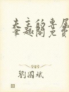 夫主的专属妻奴笔趣阁免费阅读