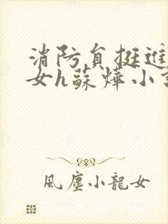 消防员挺进乖乖女h苏烨小说