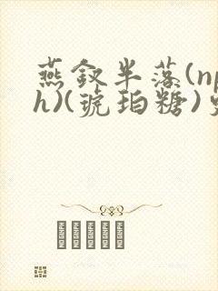 燕钗半落(nph)(琥珀糖)更新