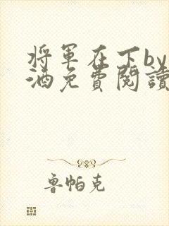 将军在下by烈酒免费阅读