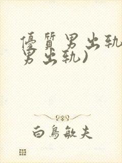 优质男出轨h(男出轨)