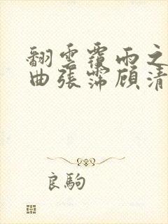 翻云覆雨之逐艳曲张霈顾清