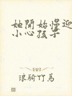 她开始慢迎迎合小心孩子