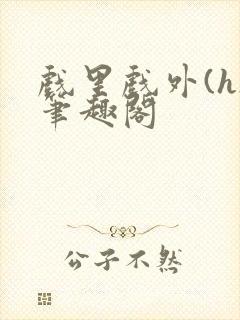 戏里戏外(h)笔趣阁