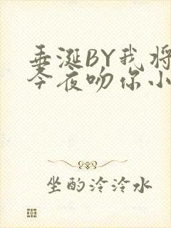 垂涎BY我将在今夜吻你小说免费阅读