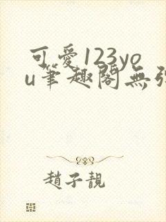 可爱123you笔趣阁无弹窗全文阅读