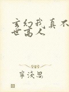 玄幻我真不是盖世高人