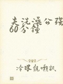 夫洗澡公强我了60分钟