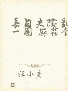 长日光阴 乱作一团 麻花全文无删减