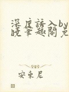 深度诱入by欲晓笔趣阁免费阅读小说