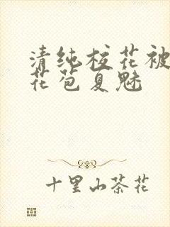 清纯校花被迫开花苞夏魅