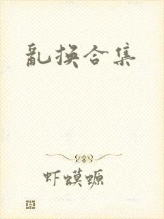 乱换合集