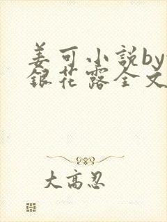 姜可小说by金银花露全文免费阅读无弹窗笔趣