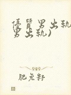 优质男出轨h(男出轨)