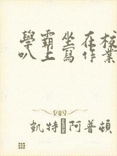 学霸坐在校霸鸡叭上写作业