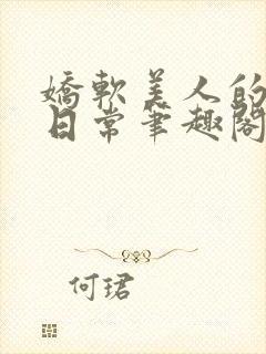 娇软美人的疼爱日常笔趣阁小说免费阅读