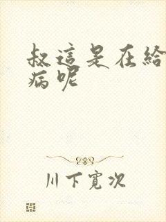 叔这是在给你治病呢