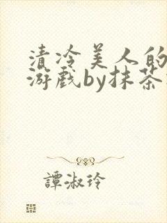清冷美人的神奇游戏by抹茶冰