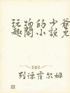 玩物的少爷们笔趣阁小说免费阅读