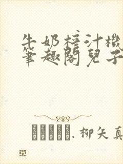 牛奶榨汁机po笔趣阁儿子牌榨汁机