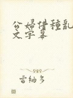 公妇借种乱h中文字幕