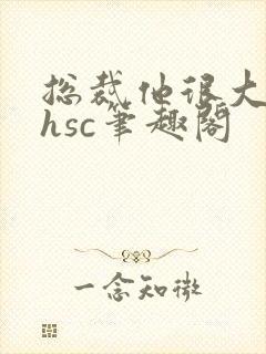 总裁他很大年上hsc笔趣阁