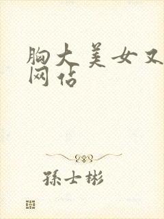 胸大美女又黄的网站