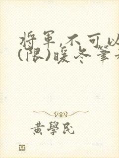 将军,不可以!(限)暖冬笔趣阁免费阅读