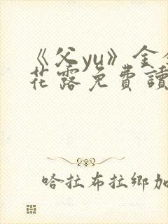 《父yu》金银花露免费读书