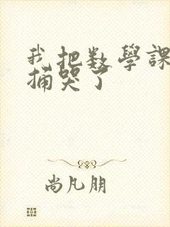 我把数学课代表捅哭了