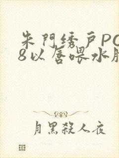 朱门绣户PO18以唇喂水脸红心跳