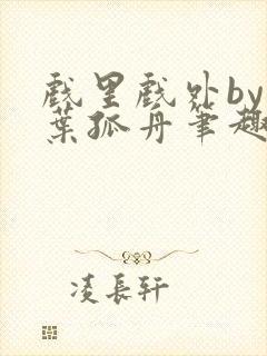 戏里戏外by一叶孤舟笔趣阁