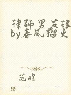 律师男友很难撩by春风榴火