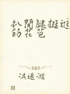 扒开腿挺进湿润的花苞