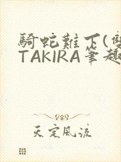 骑蛇难下(双)TAKIRA笔趣阁