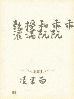 教授和乖乖女H灌满阮阮