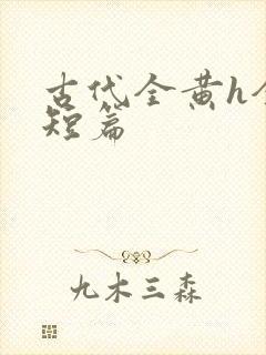 古代全黄h全肉短篇