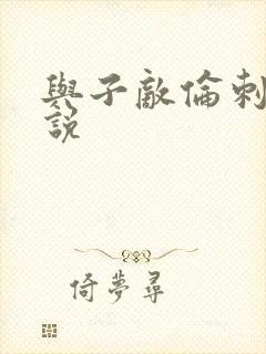 与子敌伦刺激小说