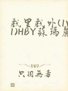 戏里戏外(1V1)HBY苏玛丽全文免费阅读