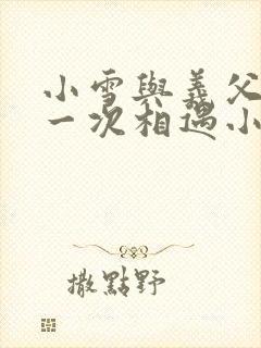 小雪与义父的第一次相遇小说