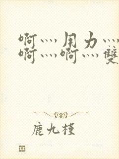 啊灬用力灬啊灬啊灬啊灬双男主