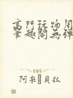 高门玩物周漫漫笔趣阁无弹窗