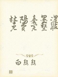 林阳秦墨浓小说免费完整版