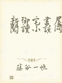 新御宅书屋自由阅读小说网站