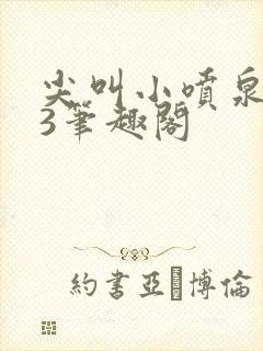 尖叫小喷泉1v3笔趣阁