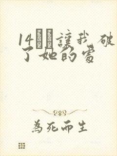 14妺妺让我破了她的处