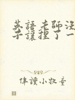 英语老师没带罩子让捏了一节